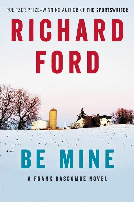 &ldquo;Be Mine&rdquo; is the fifth and maybe final novel in Ford's Frank Bascombe series.