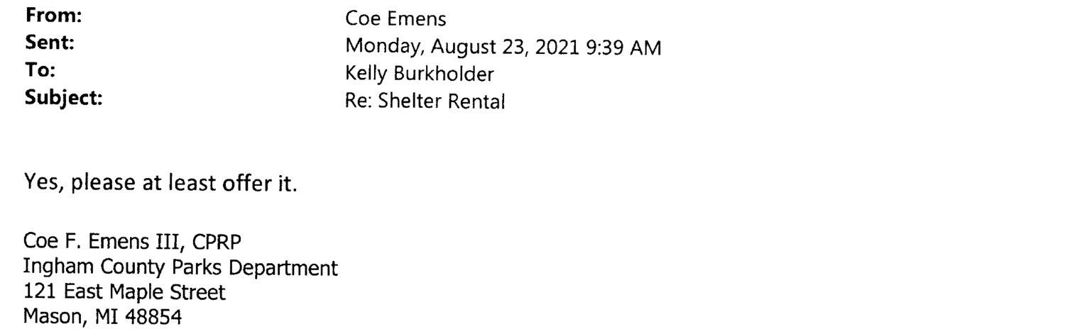 A series of emails obtained by City Pulse through the state Freedom of Information Acts shows how Ingham County Commissioner Emily Stivers received free use of a county shelter for a personal event. Among the emails were these three. The top one was from the Ingham County Parks Department office coordinator to the manager of the park where the party was held.