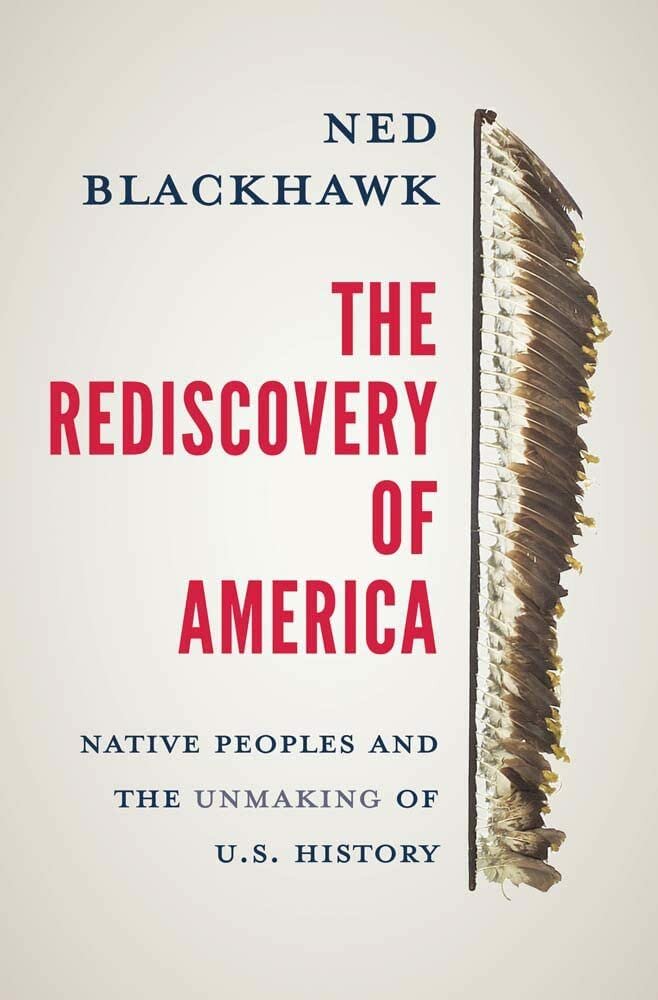 “The Rediscovery of America: Native Peoples and the Unmaking of U.S. History,” by Ned Blackhawk
