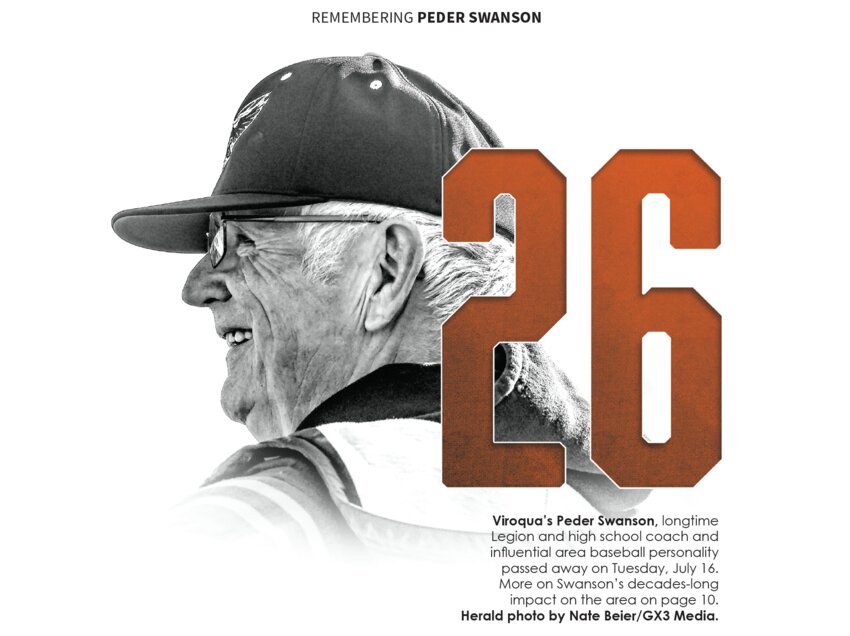 Viroqua’s Peder Swanson, longtime Legion and high school coach and influential area baseball personality passed away on Tuesday, July 16.
More on Swanson’s decades-long
impact on the area on page 10.